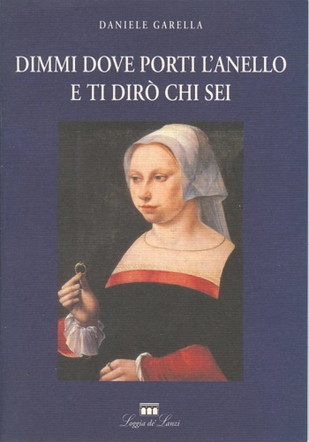 Garella,Daniele. - Dimmi dove porti l'anello e ti dir chi sei.