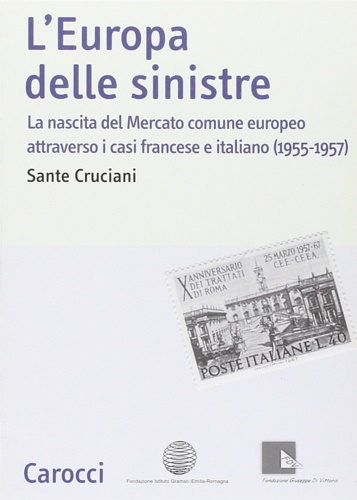 Cruciani, Sante. - L'Europa delle sinistre. La nascita del Mercato comune europeo atteaverso i casi francese e italino 1955-1957.