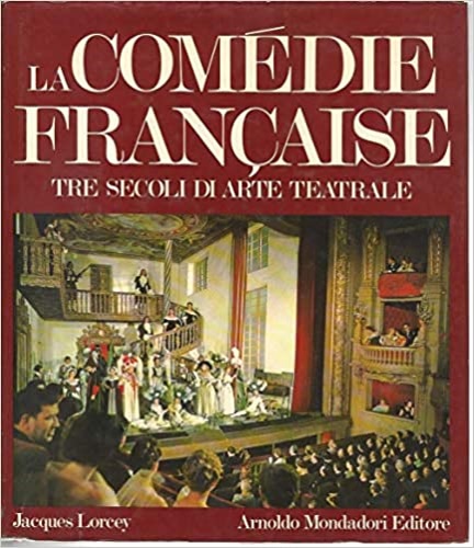 Lorcey,Jacques. - La comdie francaise,tre secoli di arte teatrale.