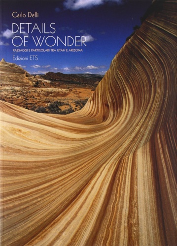 Delli,Carlo. - Details of wonder. Paesaggi e particolari tra Utah e Arizona. Landscapes and details in Utah