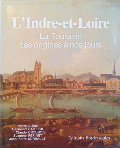 Audin,Pierre. Bailleul,Raymond. Croubois,Claude. Perinet,Suzanne. Surrault,Jean Pierre. - L'Indre-et-Loire La Touraine des origines  nos jours.