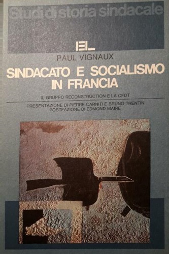 Vignaux,Paul. - Sindacato e socialismo in Francia. Il gruppo Reconstruction e la CFDT.
