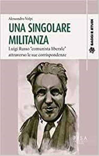 Volpi, Alessandro. - Una singolare militanza. Luigi Russo comunista liberale attraverso le sue corrispondenze.