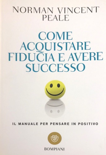 Peale,Vincent Norman. - Come acquistare fiducia e avere successo: Il manuale per pensare in positivo.