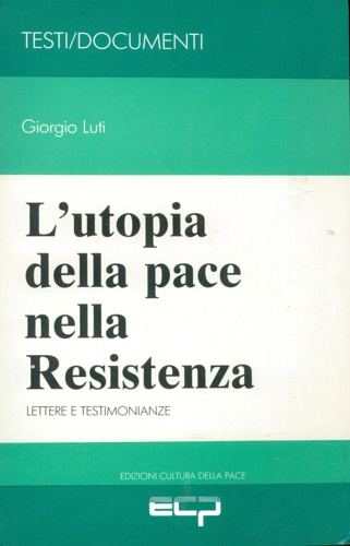Luti,Giorgio. - L'utopia della pace nella Resistenza. Lettere e testimonianze.
