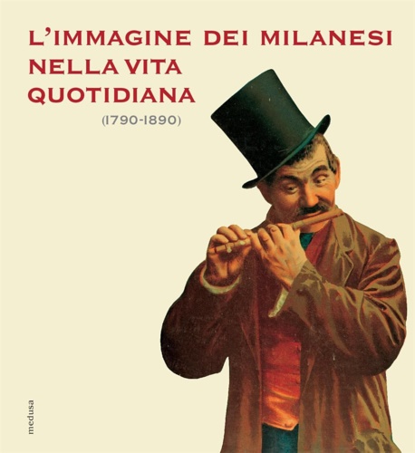 Catalogo della Mostra: - L'immagine dei milanesi nella vita quotidiana (1790-1890).