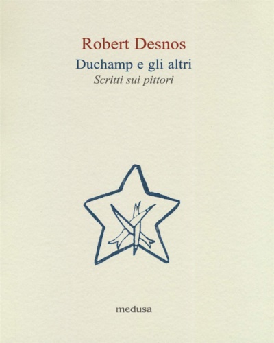 Desnos,Robert. - Duchamp e gli altri. Scritti sui pittori.