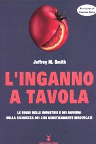 Smith, Jeffrey M. - L'inganno a tavola. Le bugie delle industrie e dei governi sulla sicurezza dei cibi geneticamente modificati.