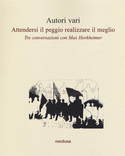 Hersche,Otmar. Rein,Gerhard. Mascioni,Grytzko. - Attendersi il peggio realizzare il meglio. Tre conversazioni con Max Horkheimer.