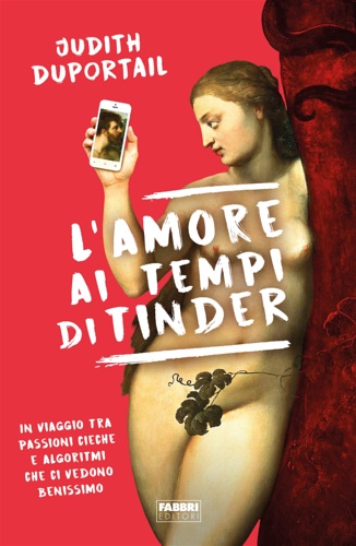 Duportail, Judith. - L' amore ai tempi di Tinder. In viaggio tra passioni cieche e algoritmi che ci vedono benissimo.