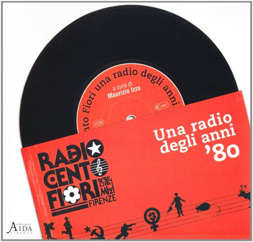 Chiari,Riccardo. Ferrara,Benedetto. Gironi,Gianna. Rizza,Gabriele. Sbandati,Andrea. - Radio Cento fiori Firenze. Una radio degli anni 80. Ampia iconografia nel testo di