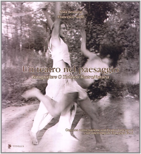 Bramini,Sista. Galli,Francesco. - Un teatro nel paesaggio. Fotografare O Thiasos TeatroNatura.
