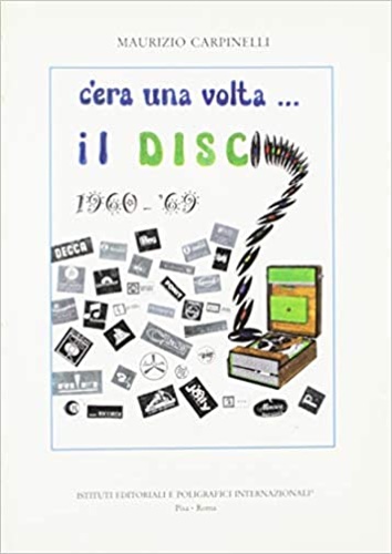 Carpinelli,Maurizio. - C'era una volta il ...Disco. Storia della discografia itali