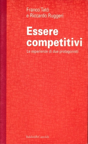 Tat,Franco. Ruggeri,Riccardo. - Essere competitivi. Le esperienze di due protagonisti.