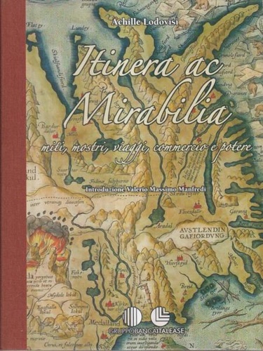 Lodovisi,Achille. - Itinera ac Mirabilia. Miti, mostri, viaggi, commercio e potere. Questo volume propone una vari