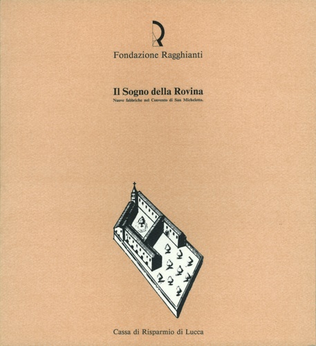 Catalogo della Mostra: - Il Sogno della Rovina. Nuove fabbriche nel Convento di San Micheletto.