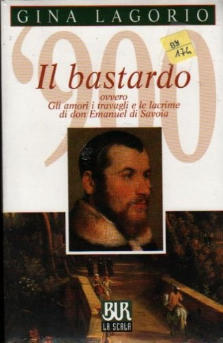 Lagorio, Gina. - Il bastardo, ovvero gli amori, i travagli e le lacrime di Don Emanuel di Savoia.