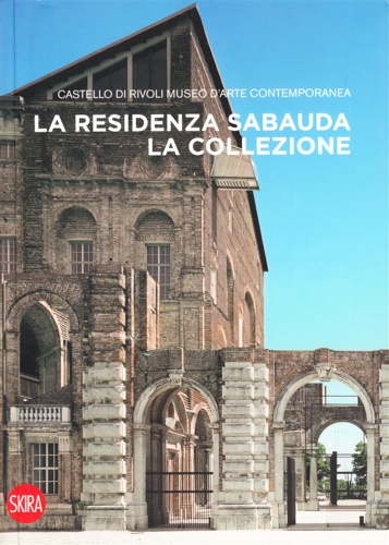 -- - La residenza Sabauda . La Collezione. Castello di Rivoli. Museo d'Arte Contemporanea.