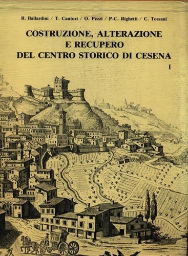 Ballardini,R. Cantori,T. Pezzi,O. Tossanim,C. e altri. - Costruzione, alterazione e recupero del Centro Storico di Cesena.