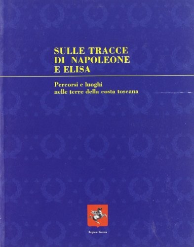 -- - Sulle tracce di Napolone ed Elisa. Percorsi e luoghi nelle terre delle costa Toscana.