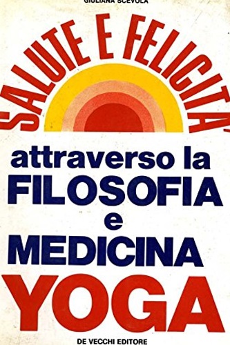 Scevola, Giuliana. - Salute e felicit attraverso la filosofia e medicina yoga.