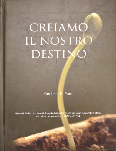 Kamlesh Patel. - Creaiamo il proprio destino. Estratti di discorsi tenuti du