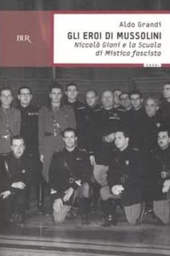 Grandi, Aldo. - Gli eroi di Mussolini. Niccol Giani e la scuola di M