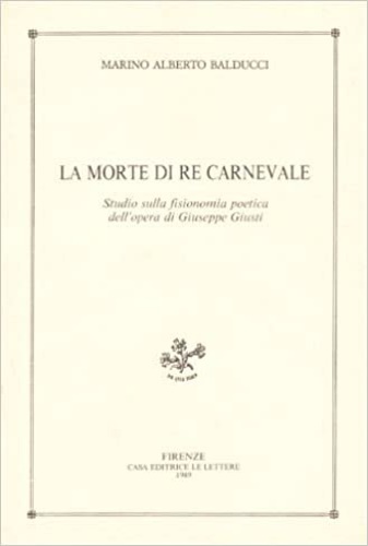 Balducci,Marino Alberto. - La Morte di Re Carnevale. Studio sulla fisionomia poetica dell'opera di Giuseppe Giusti.