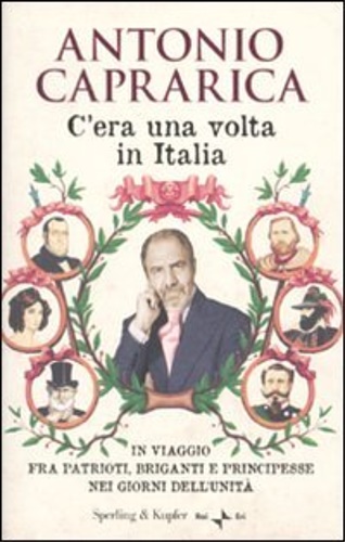 Caprarica, Antonio. - C'era una volta in Italia. In viaggio fra patrioti, briganti e principesse nei giorni dell'Unit.