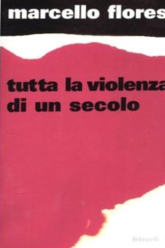 Flores, Marcello. - Tutta la violenza di un secolo.