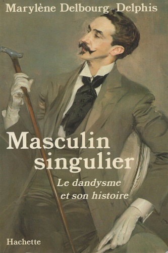 Delbourg-Delphis, Marylne. - Masculin singulier. Le dandysme et son histoire.