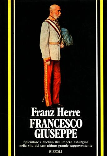 Herre,Franz. - Francesco Giuseppe. Splendore e declino dell'Impero asburgico nella vita del suo ultimo grande rappresentante.