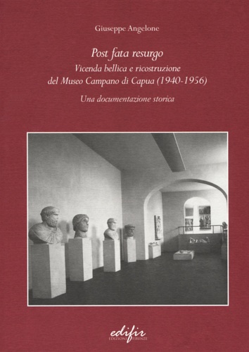 Angelone,Giuseppe. - Post Fata Resurgo. Vicenda bellica e ricostruzione del Museo Campano di Capua (1940-1956). Una documentazione storica.