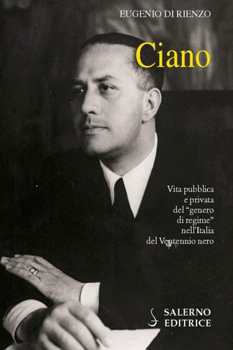 Di Rienzo,Eugenio. - Ciano. Vita pubblica e privata del genero di regime nell'Italia del Ventennio nero.