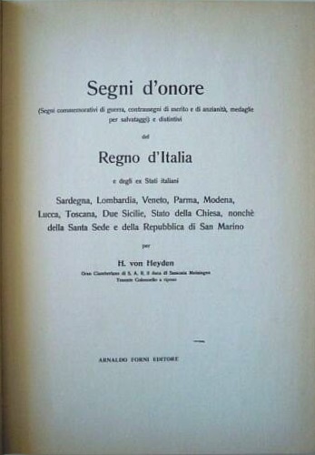 Von Heyden,H. - Segni d'onore (Segni commemorativi di guerra, contrassegni di merito e di anzianit, medaglie per salvataggi) e distintivi del regno d'Italia e degli ex Stati Italiani. Sardegna, Lombardia, Veneto, Parma, Modena, Lucca, Toscana, De Sicilie, Stato della Chiesa, nonch della Santa Sede e della Repubblica di San Marino.