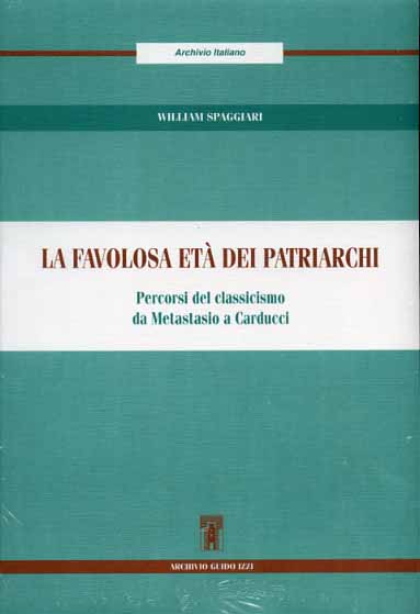 Spaggiari,William. - La favolosa et dei patriarchi. Percorsi del Classicismo da Metastasio a Carducci.