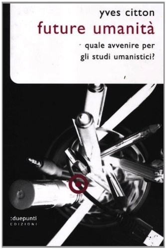 Citton,Yves. - Future umanit. Quale avvenire per gli studi umanistici?
