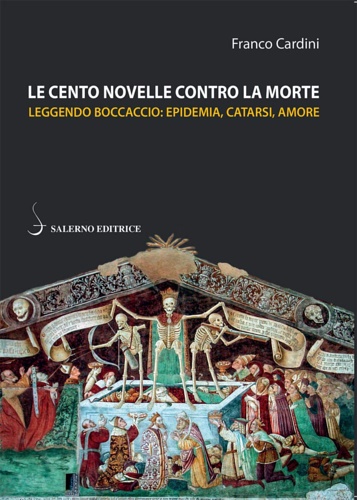 Cardini,Franco. - Le cento novelle contro la morte. Leggendo Boccaccio: epidemia, catarsi, amore.