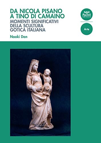 Dan,Naoki. - Da Nicola Pisano a Tino di Camaino. Momenti significativi della scultura gotica italiana.