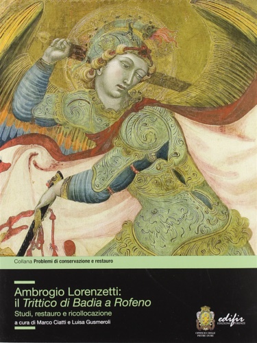 Ciatti,Marco. Gusmeroli,Luisa. - Ambrogio Lorenzetti: il trittico di Badia a Rofeno. Studi, restauro e ricollocazione.