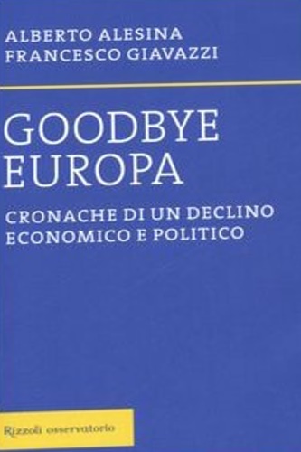 Alesina, Alberto. Giavazzi, Francesco. - Goodbye Europa. Cronache di un declino economi