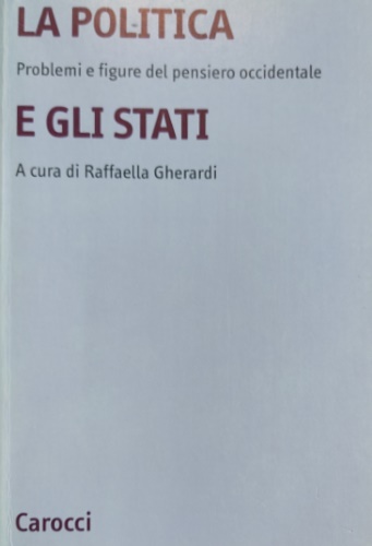 Gherardi,Raffaella (a cura di). - La politica e gli Stati. Problemi e figure del pensiero occidentale.