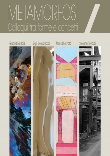 Catalogo della Mostra: - Metamorfosi. Colloqui tra forme e concetti.