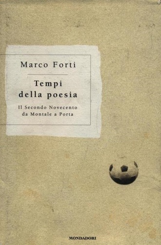 Forti,Marco. - Tempi della poesia. Il Secondo Novecento da Montale a Porta.