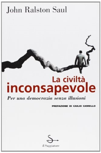 Ralston Saul,John. - La civilt inconsapevole. Per una democrazia senza illus