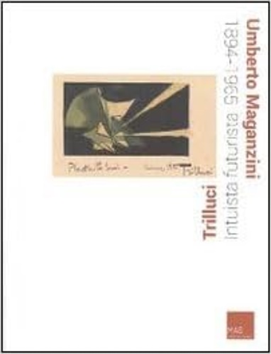 Catalogo della Mostra: - Umberto Maganzini. Trilluci, intuista futurista.