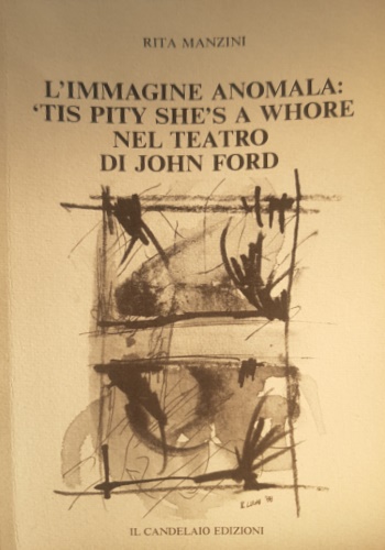 Manzini, Rita. - L'immagine anomala: Tis Pity she's a Whore nel teatro di John Ford.