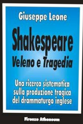 Leone, Giuseppe. - Shakespeare. Veleno e Tragedia. Una ricerca sistematica sulla