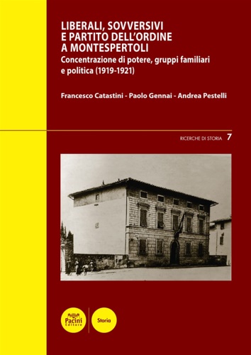 Catastini,Francesco. Gennai,Paolo. Pestelli,Andrea. - Liberali, sovversivi, e Partito dell'Ordine a Montespertoli. Concentrazione di potere, gruppi familiari e politica (1919-1921).
