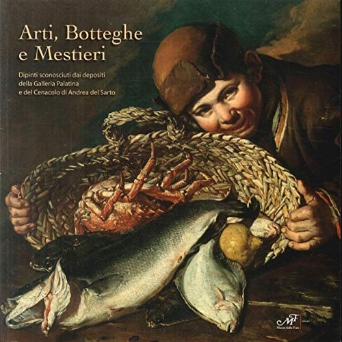 Catalogo della Mostra: - Arti, Botteghe e Mestieri. Dipinti Sconosciuti dai Depositi della Galleria Palatina e del Cenacolo di Andrea del Sarto.